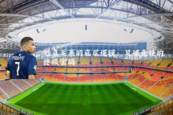 胜负关系的底层逻辑:足球竞技的终极密码