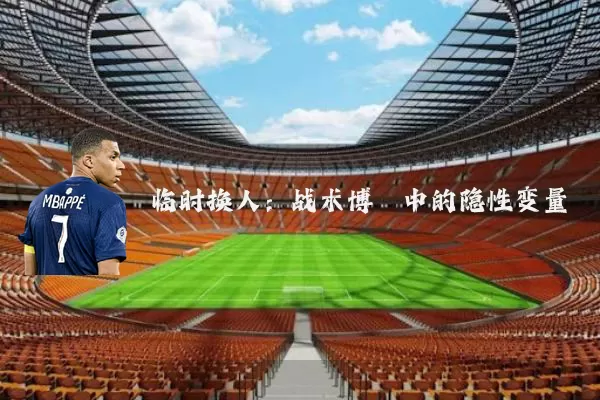 临时换人:战术博弈中的隐性变量