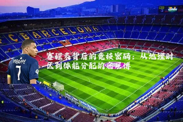 赛程表背后的竞技密码：从地理时区到体能分配的底层博弈