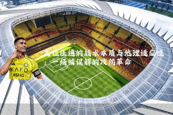 高位压迫的战术本质与地理适应性：一场被误解的攻防革命