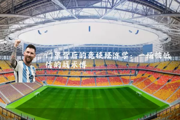 门票背后的竞技经济学:一场被低估的战术博弈