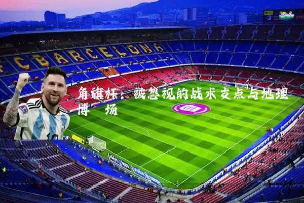 角旗杆：被忽视的战术支点与地理博弈场