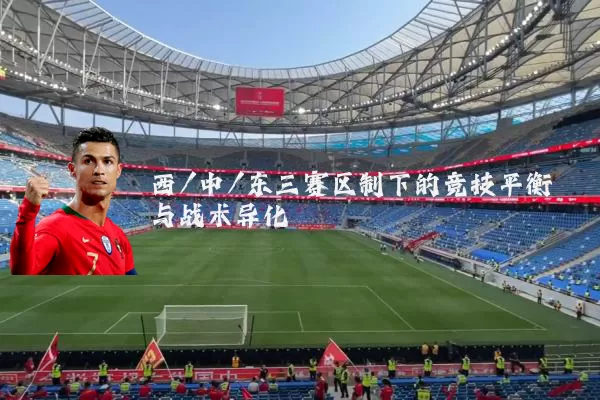 西/中/东三赛区制下的竞技平衡与战术异化