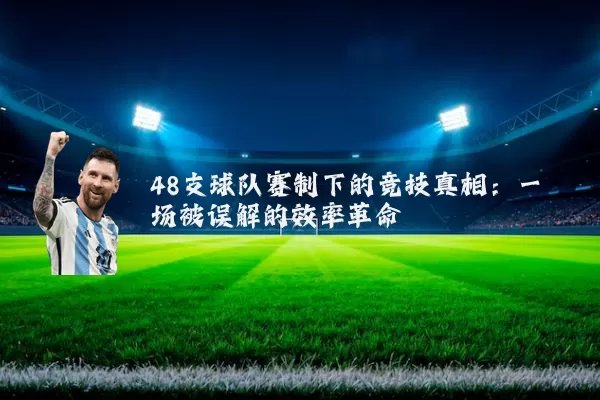 48支球队赛制下的竞技真相:一场被误解的效率革命