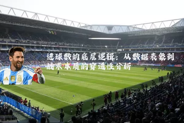 进球数的底层逻辑：从数据表象到战术本质的穿透性分析