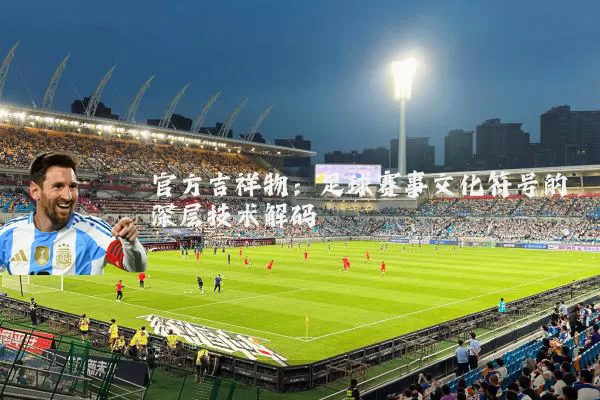 官方吉祥物:足球赛事文化符号的深层技术解码