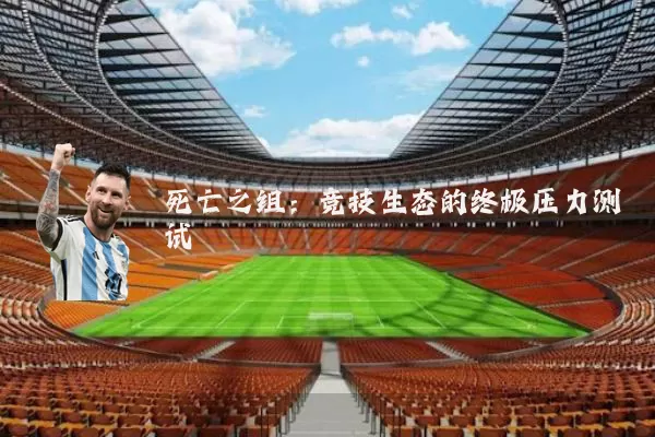 死亡之组:竞技生态的终极压力测试
