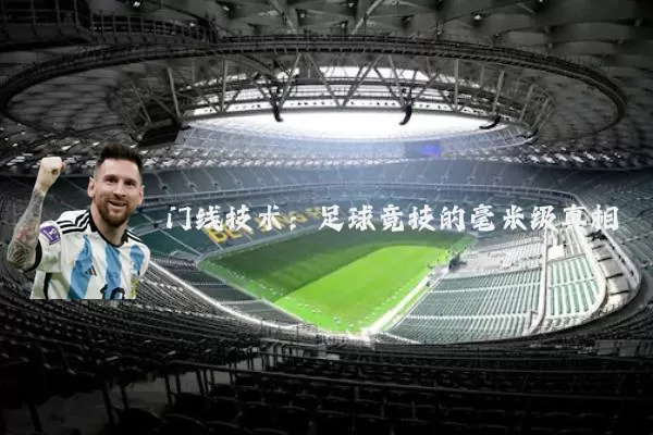 门线技术:足球竞技的毫米级真相