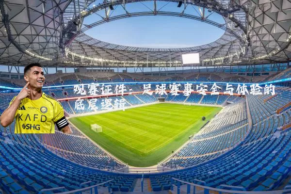 观赛证件：足球赛事安全与体验的底层逻辑