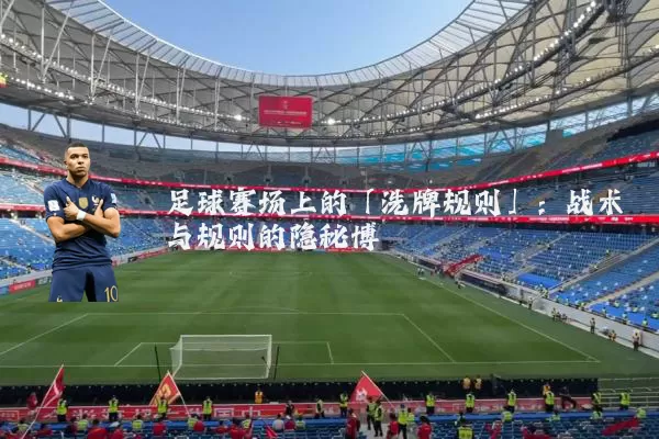 足球赛场上的「洗牌规则」:战术与规则的隐秘博弈