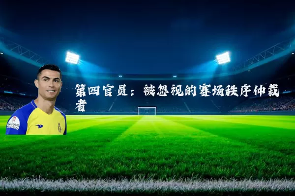 第四官员:被忽视的赛场秩序仲裁者