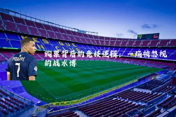 购票背后的竞技逻辑:一场被忽视的战术博弈