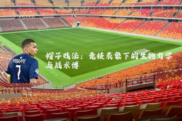 帽子戏法：竞技表象下的生物力学与战术博弈