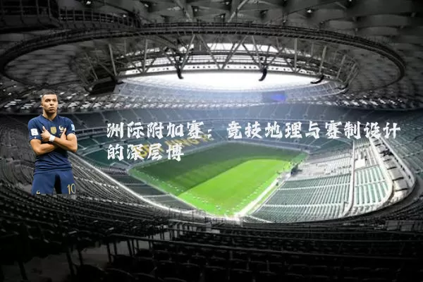 洲际附加赛：竞技地理与赛制设计的深层博弈