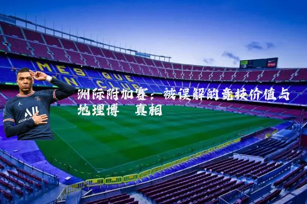 洲际附加赛:被误解的竞技价值与地理博弈真相