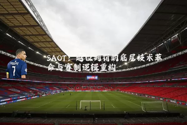 SAOT：越位判罚的底层技术革命与赛制逻辑重构