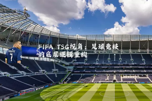 FIFA TSG视角：足球竞技的底层逻辑重构