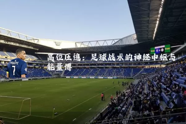 高位压迫:足球战术的神经中枢与能量博弈