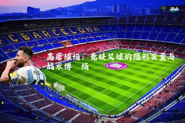 高原球场:竞技足球的隐形变量与战术博弈场