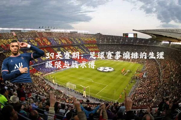 39天赛期：足球赛事编排的生理极限与战术博弈
