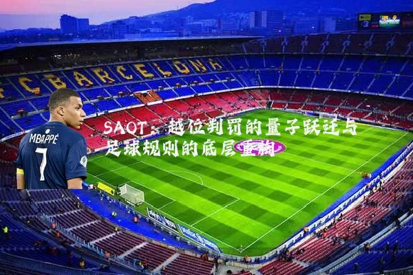 SAOT：越位判罚的量子跃迁与足球规则的底层重构