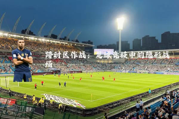 跨时区作战：足球竞技中的隐形战场