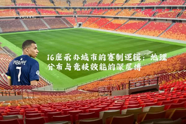 16座承办城市的赛制逻辑：地理分布与竞技效能的深层博弈