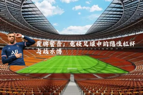 黄牌警告：竞技足球中的隐性杠杆与战术博弈