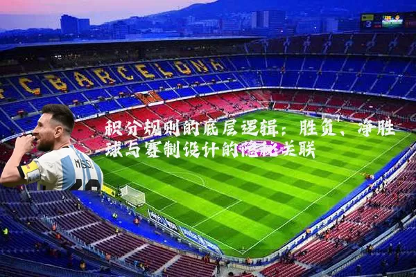 积分规则的底层逻辑：胜负、净胜球与赛制设计的隐秘关联