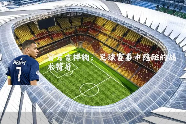 官方吉祥物：足球赛事中隐秘的战术符号