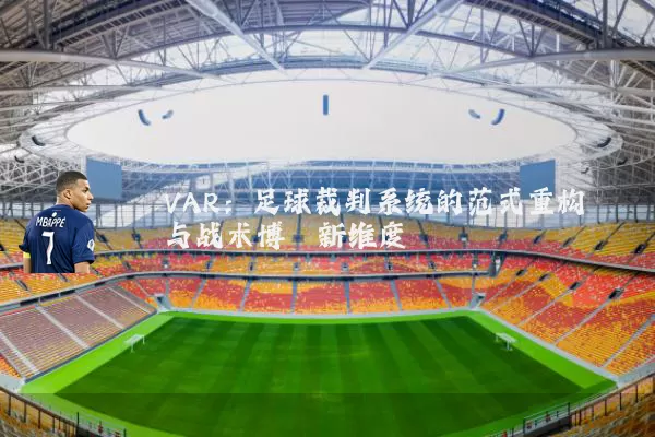 VAR:足球裁判系统的范式重构与战术博弈新维度