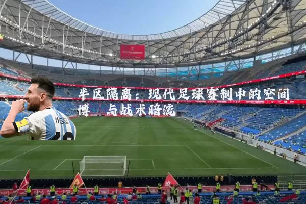 半区隔离：现代足球赛制中的空间博弈与战术暗流
