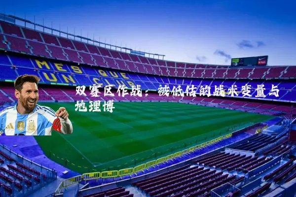 双赛区作战:被低估的战术变量与地理博弈